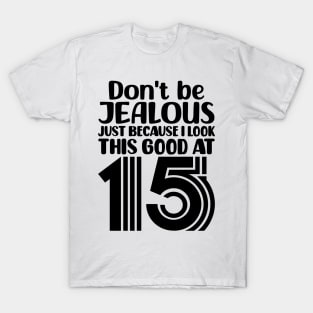 Dont Be Jealous Just Because I Look This Good At Fifteen T-Shirt